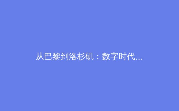 从巴黎到洛杉矶：数字时代体育竞技的商业版图与人文价值重构 - 2